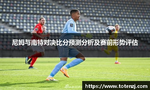 尼姆与南特对决比分预测分析及赛前形势评估