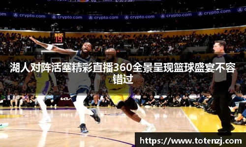 湖人对阵活塞精彩直播360全景呈现篮球盛宴不容错过