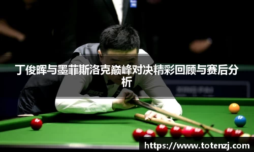 丁俊晖与墨菲斯洛克巅峰对决精彩回顾与赛后分析