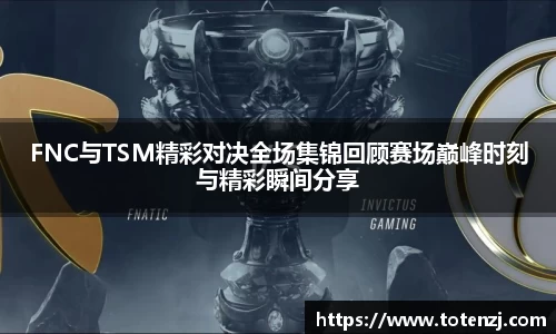 FNC与TSM精彩对决全场集锦回顾赛场巅峰时刻与精彩瞬间分享