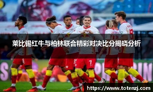 莱比锡红牛与柏林联合精彩对决比分揭晓分析